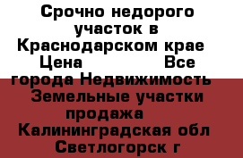 Срочно недорого участок в Краснодарском крае › Цена ­ 350 000 - Все города Недвижимость » Земельные участки продажа   . Калининградская обл.,Светлогорск г.